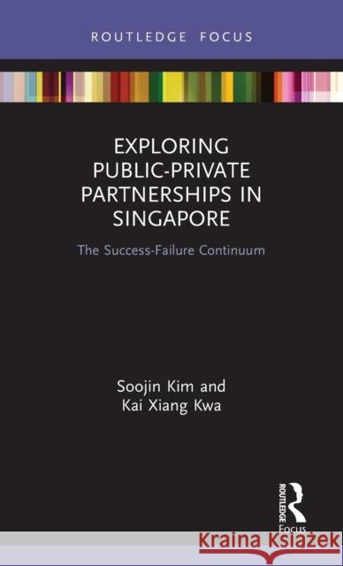 Exploring Public-Private Partnerships in Singapore: The Success-Failure Continuum Soojin Kim Kai Xiang Kwa 9780367259457 Routledge