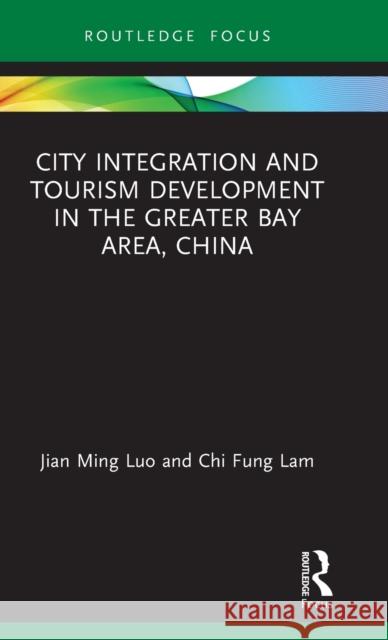 City Integration and Tourism Development in the Greater Bay Area, China Jian Ming Luo Chi Fun 9780367259532