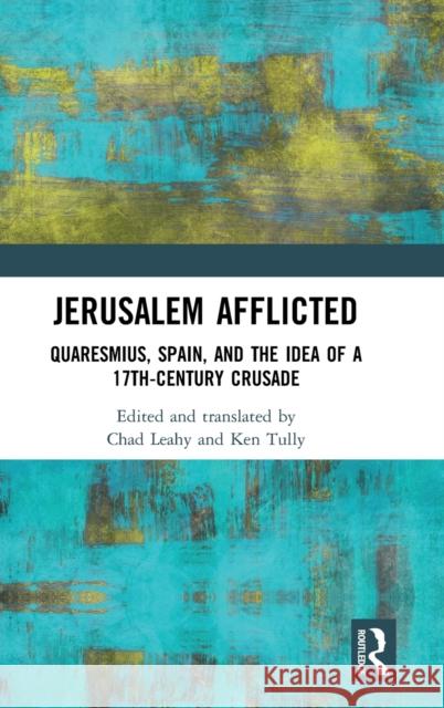 Jerusalem Afflicted: Quaresmius, Spain, and the Idea of a 17th-century Crusade Tully, Ken 9780367260101 Routledge