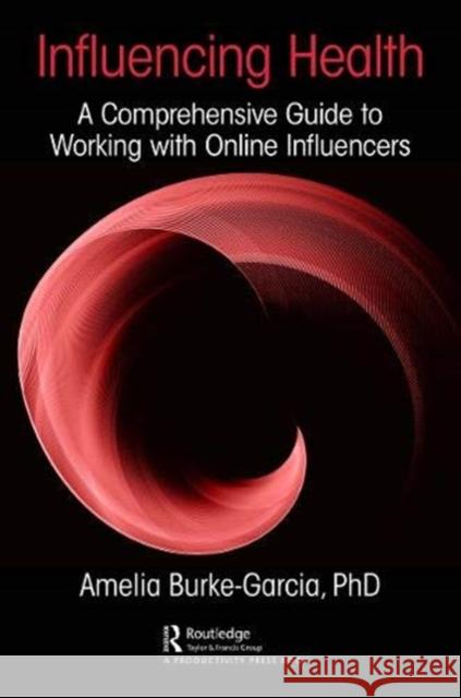 Influencing Health: A Comprehensive Guide to Working with Online Influencers Amelia Burke-Garcia 9780367260392 Productivity Press