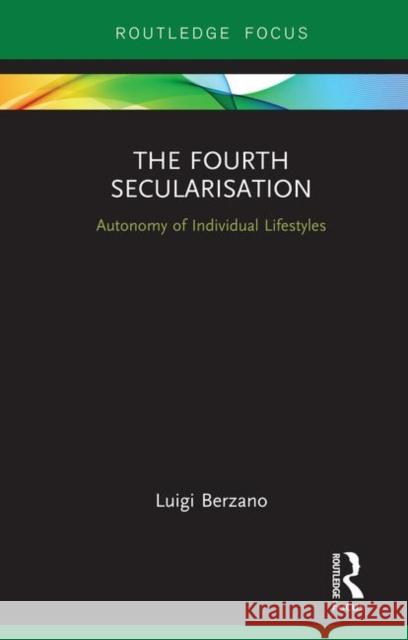 The Fourth Secularisation: Autonomy of Individual Lifestyles Luigi Berzano 9780367260682 Routledge