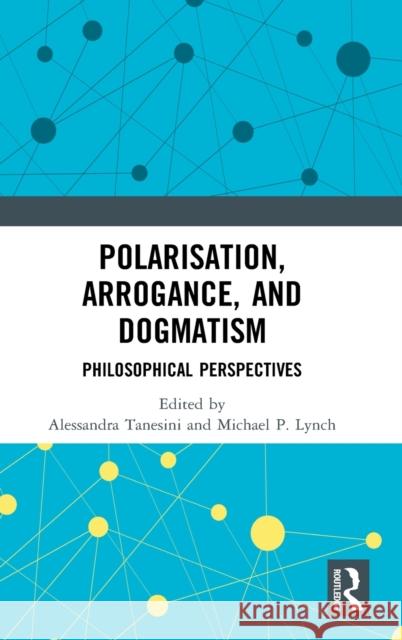 Polarisation, Arrogance, and Dogmatism: Philosophical Perspectives Alessandra Tanesini Michael P. Lynch 9780367260859 Routledge