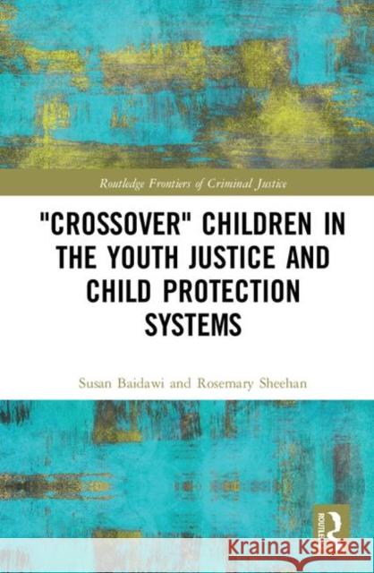 'Crossover' Children in the Youth Justice and Child Protection Systems Baidawi, Susan 9780367261108 Routledge
