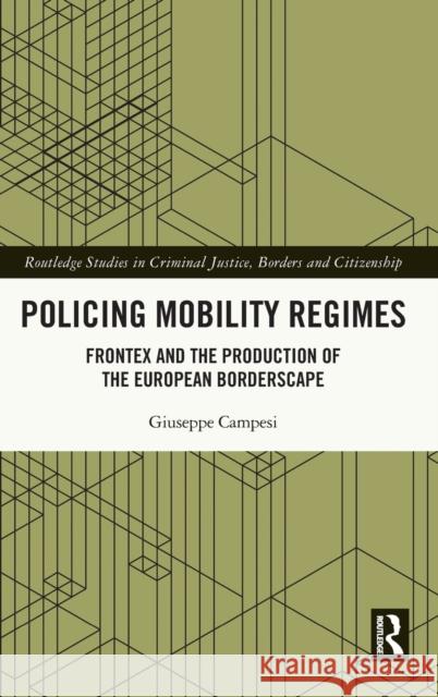 Policing Mobility Regimes: Frontex and the Production of the European Borderscape Giuseppe Campesi 9780367261153 Routledge