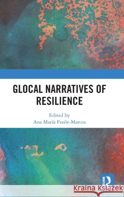 Glocal Narratives of Resilience Ana Maria Fraile-Marcos 9780367261337 Routledge