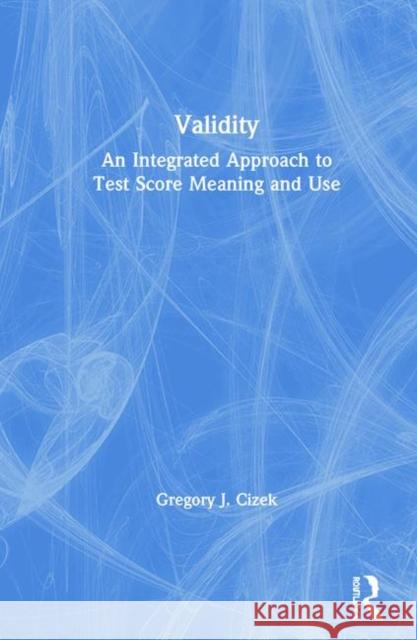 Validity: An Integrated Approach to Test Score Meaning and Use Gregory J. Cizek 9780367261375