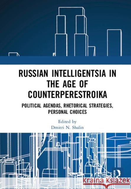 Russian Intelligentsia in the Age of Counterperestroika: Political Agendas, Rhetorical Strategies, Personal Choices Dmitri N. Shalin 9780367261696 Routledge