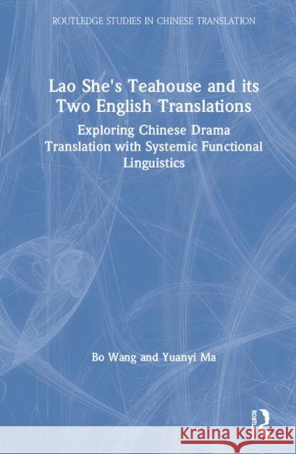 Lao She's Teahouse and Its Two English Translations: Exploring Chinese Drama Translation with Systemic Functional Linguistics Wang, Bo 9780367261887 Routledge