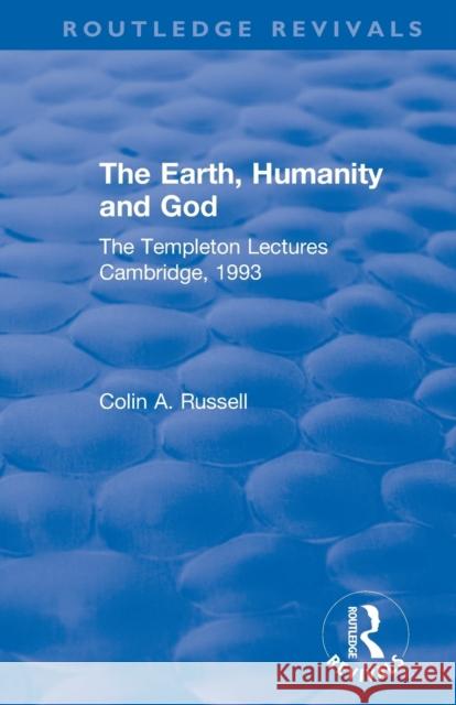 The Earth, Humanity and God: The Templeton Lectures Cambridge, 1993 Colin A. Russell 9780367262044 Routledge