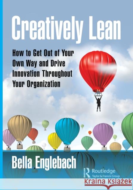 Creatively Lean: How to Get Out of Your Own Way and Drive Innovation Throughout Your Organization Isabella Englebach 9780367262105 Productivity Press