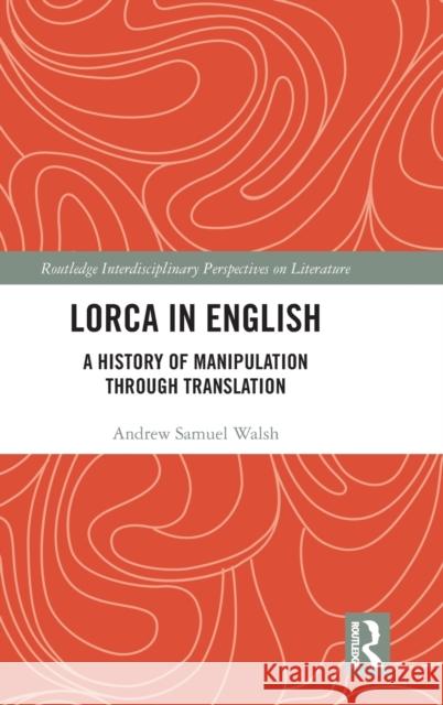 Lorca in English: A History of Manipulation Through Translation Andrew Samuel Walsh 9780367262150 Routledge