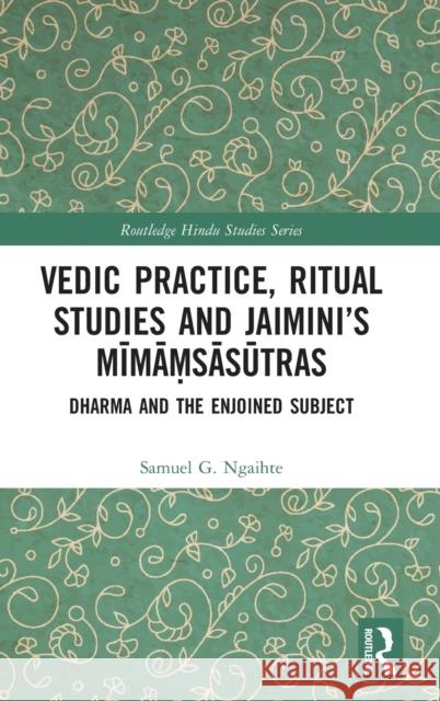 Vedic Practice, Ritual Studies and Jaimini's Mīmāṃsāsūtras: Dharma and the Enjoined Subject Ngaihte, Samuel G. 9780367262211 Routledge