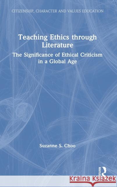 Teaching Ethics Through Literature: The Significance of Ethical Criticism in a Global Age Choo, Suzanne S. 9780367262228 Routledge