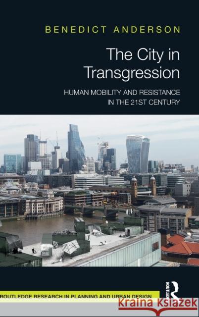 The City in Transgression: Human Mobility and Resistance in the 21st Century Benedict Anderson 9780367262303
