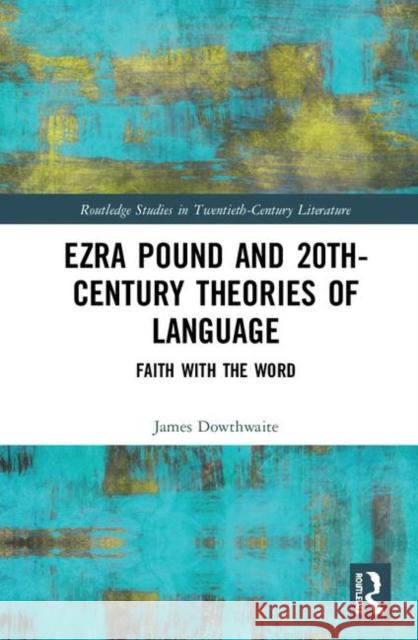 Ezra Pound and 20th-Century Theories of Language: Faith with the Word James Dowthwaite 9780367262747 Routledge