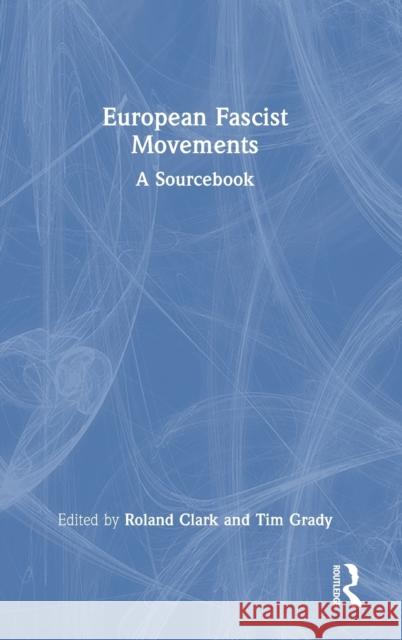 European Fascist Movements: A Sourcebook Roland Clark Tim Grady 9780367262853 Taylor & Francis Ltd