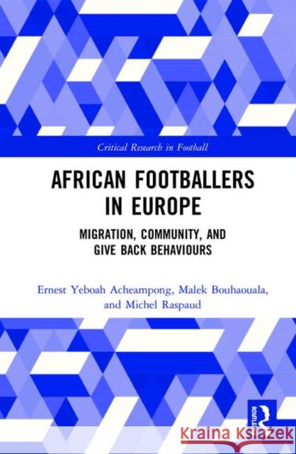 African Footballers in Europe: Migration, Community, and Give Back Behaviours Ernest Acheampong Malek Bouhaouala Michel Raspaud 9780367262976 Routledge