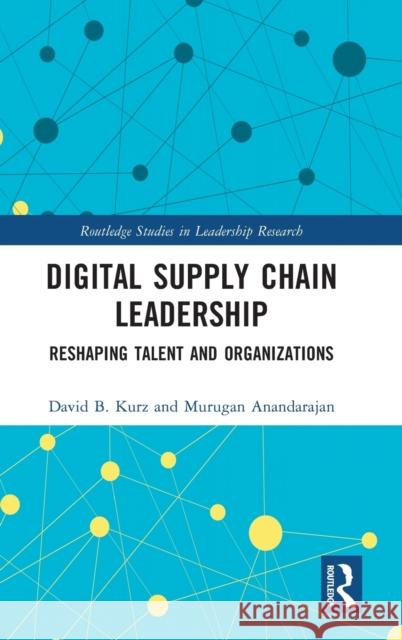 Digital Supply Chain Leadership: Reshaping Talent and Organizations David B. Kurz Murugan Anandarajan 9780367263171 Routledge