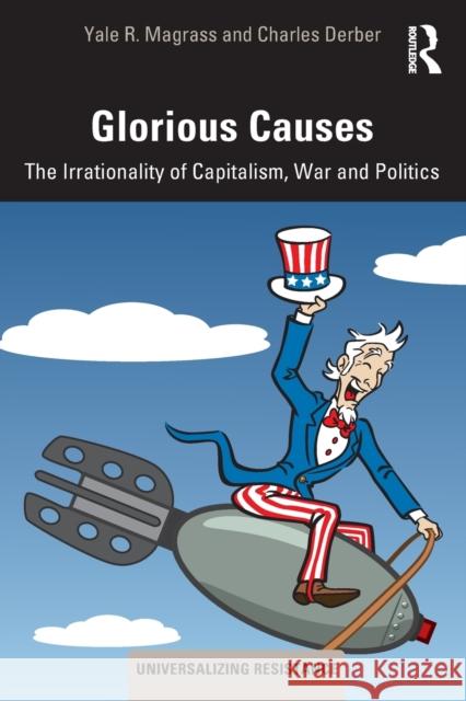 Glorious Causes: The Irrationality of Capitalism, War and Politics Yale R. Magrass Charles Derber 9780367263201