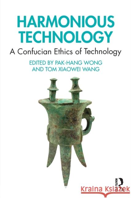 Harmonious Technology: A Confucian Ethics of Technology Pak-Hang Wong Tom Xiaowei Wang 9780367263522
