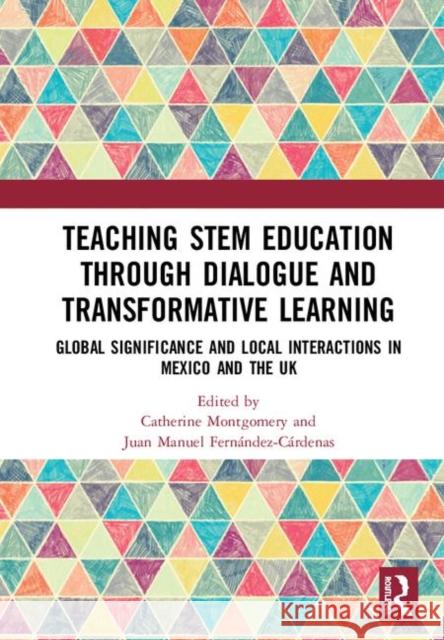 Teaching Stem Education Through Dialogue and Transformative Learning: Global Significance and Local Interactions in Mexico and the UK Catherine Montgomery Juan Manuel Fernandez-Cardenas 9780367263560 Routledge