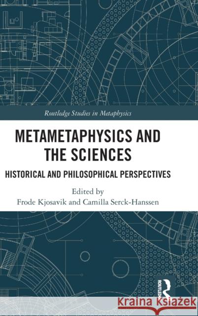 Metametaphysics and the Sciences: Historical and Philosophical Perspectives Frode Kjosavik Camilla Serck-Hanssen 9780367263690 Routledge