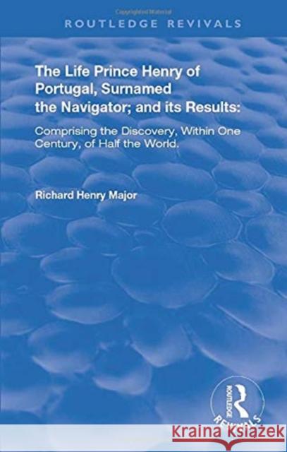 The Life of Prince Henry of Portugal: Surnamed the Nabigator and Its Results Major, Richard Henry 9780367264178