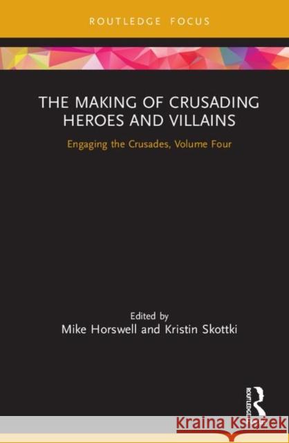 The Making of Crusading Heroes and Villains: Engaging the Crusades, Volume Four Mike Horswell Kristin Skottki 9780367264444 Routledge