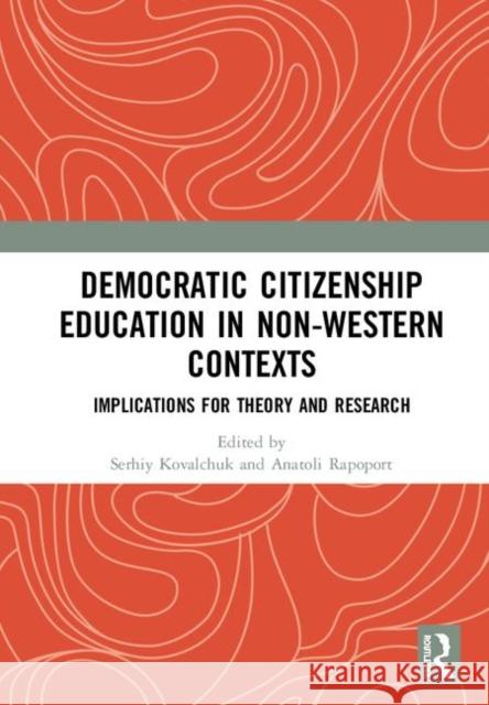 Democratic Citizenship Education in Non-Western Contexts: Implications for Theory and Research Serhiy Kovalchuk Anatoli Rapoport 9780367264499 Routledge