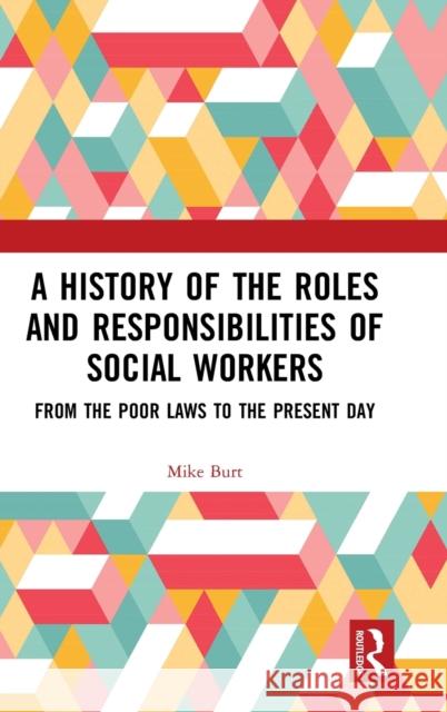 A History of the Roles and Responsibilities of Social Workers: From the Poor Laws to the Present Day Michael Burt 9780367264703 Routledge
