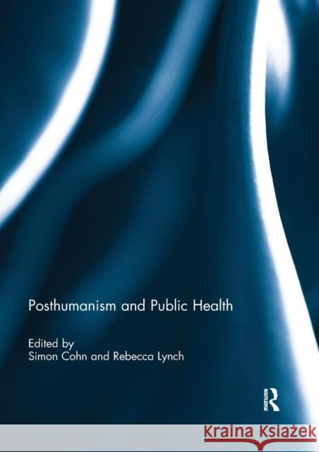 Posthumanism and Public Health Simon Cohn Rebecca Lynch 9780367264871