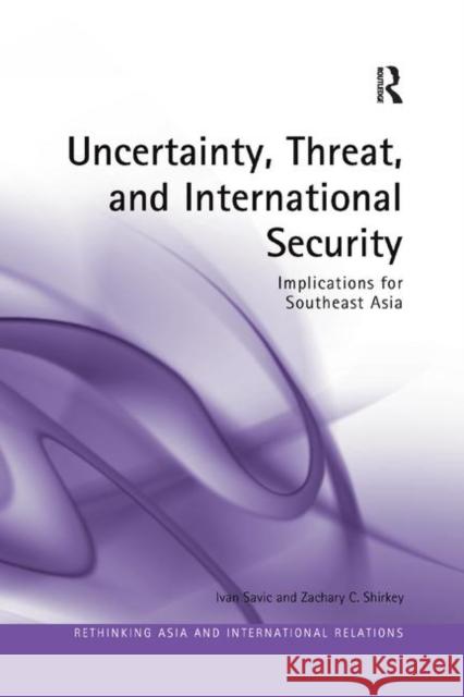 Uncertainty, Threat, and International Security: Implications for Southeast Asia Ivan Savic Zachary C. Shirkey 9780367264901 Routledge