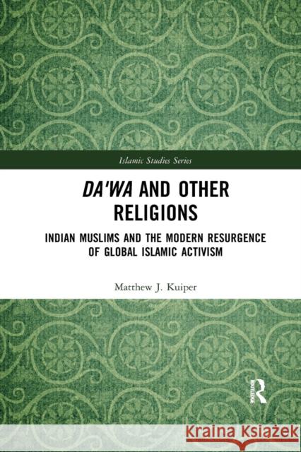 Da'wa and Other Religions: Indian Muslims and the Modern Resurgence of Global Islamic Activism Matthew J. Kuiper 9780367265564