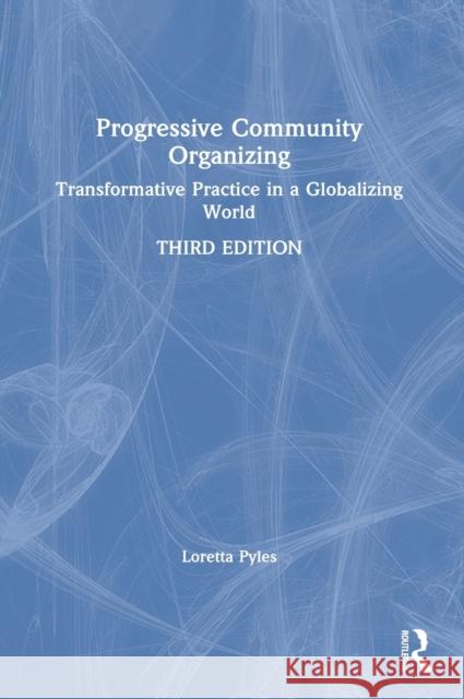Progressive Community Organizing: Transformative Practice in a Globalizing World Loretta Pyles 9780367265939