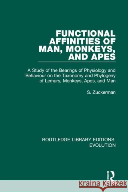 Functional Affinities of Man, Monkeys, and Apes: A Study of the Bearings of Physiology and Behaviour on the Taxonomy and Phylogeny of Lemurs, Monkeys, S. Zuckerman 9780367265991
