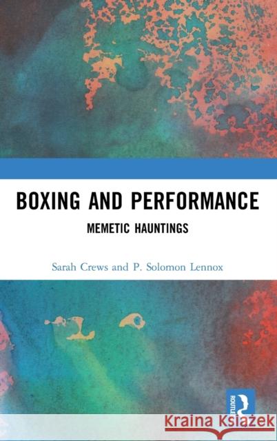 Boxing and Performance: Memetic Hauntings Sarah Crews P. Solomon Lennox 9780367266059 Routledge