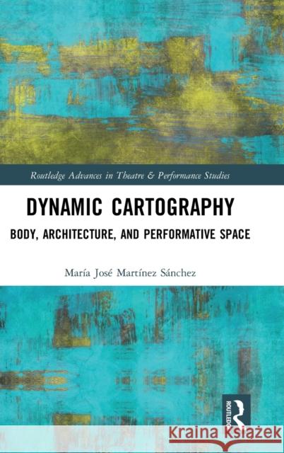 Dynamic Cartography: Body, Architecture, and Performative Space Maria Jos 9780367266202