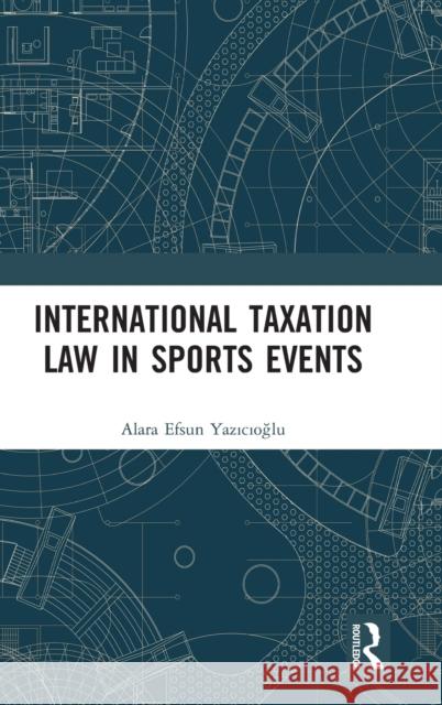 International Taxation Law in Sports Events Efsun Yazıcıoğlu, Alara 9780367266257 Routledge