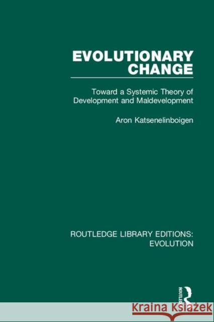 Evolutionary Change: Toward a Systemic Theory of Development and Maldevelopment Aron Katsenelinboigen 9780367266301 Routledge