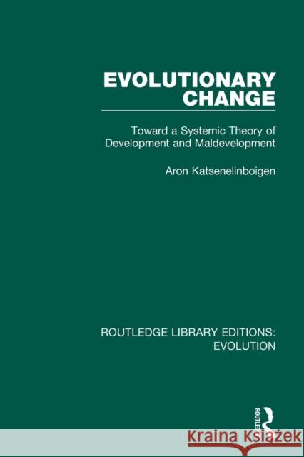 Evolutionary Change: Toward a Systemic Theory of Development and Maldevelopment Aron Katsenelinboigen 9780367266363 Routledge