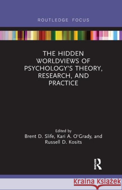 The Hidden Worldviews of Psychology's Theory, Research, and Practice Brent D. Slife Kari A. O'Grady Russell D. Kosits 9780367271152 Routledge