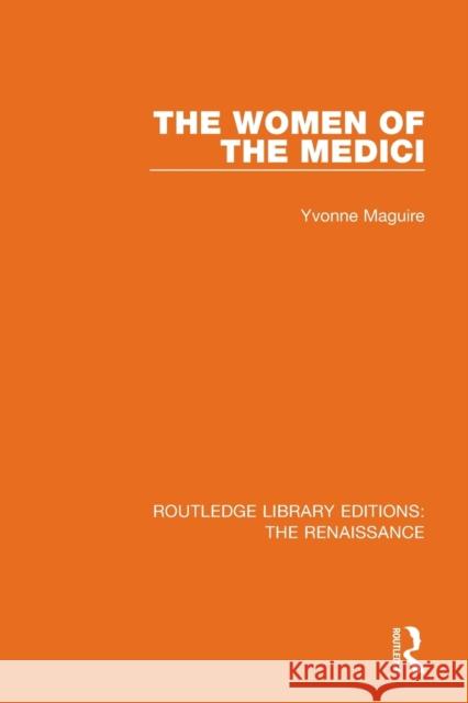 The Women of the Medici Yvonne Maguire 9780367271435 Routledge