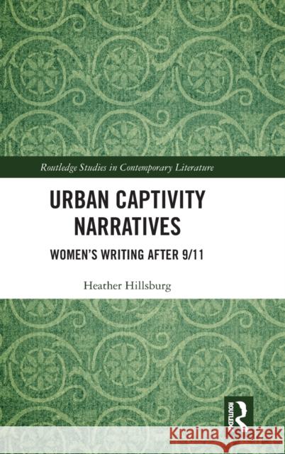 Urban Captivity Narratives: Women's Writing After 9/11 Heather Hillsburg 9780367271718 Routledge