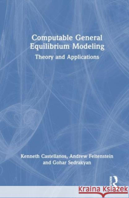 Computable General Equilibrium Modeling: Theory and Applications Andrew Feltenstein Kenneth Castellanos Gohar Sedrakyan 9780367272074 Taylor & Francis Ltd