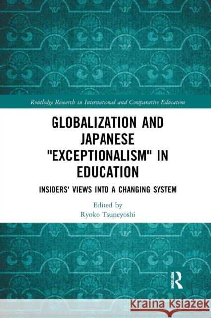 Globalization and Japanese Exceptionalism in Education: Insiders' Views Into a Changing System Tsuneyoshi, Ryoko 9780367272098