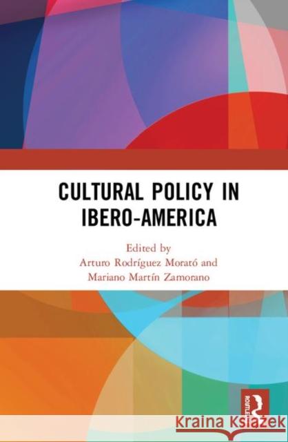 Cultural Policy in Ibero-America Arturo Rodrigue Mariano Martin Zamorano 9780367272159 Routledge