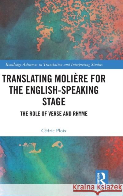 Translating Molière for the English-Speaking Stage: The Role of Verse and Rhyme Ploix, Cédric 9780367272296 Routledge