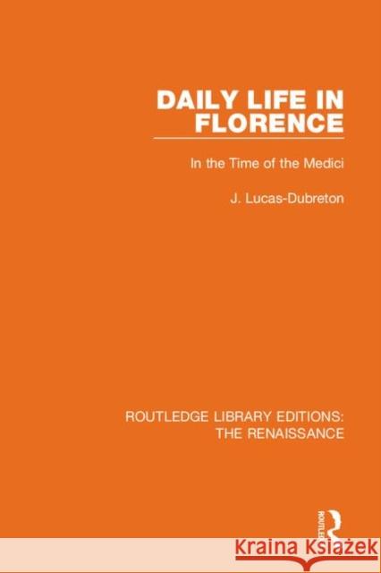 Daily Life in Florence: In the Time of the Medici J. Lucas-Dubreton 9780367272432 Routledge