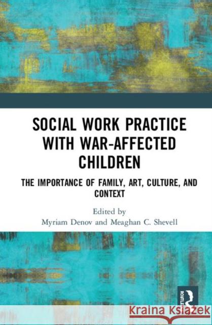 Social Work Practice with War-Affected Children: The Importance of Family, Art, Culture, and Context Myriam Denov Meaghan C. Shevell 9780367272623 Routledge