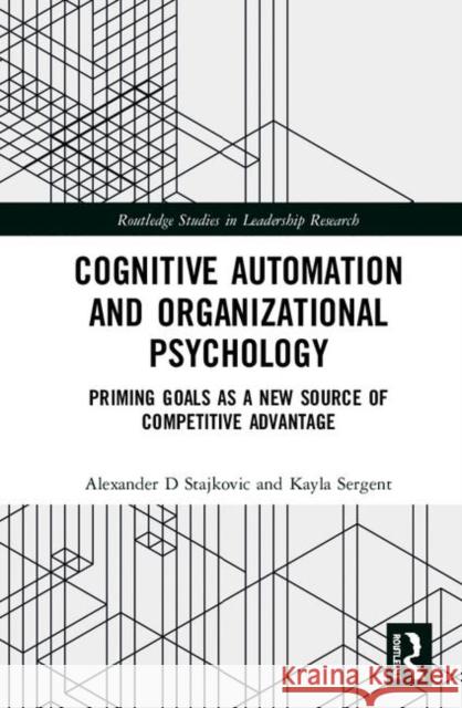 Cognitive Automation and Organizational Psychology: Priming Goals as a New Source of Competitive Advantage Alexander D. Stajkovic Kayla Sergent 9780367272692 Routledge